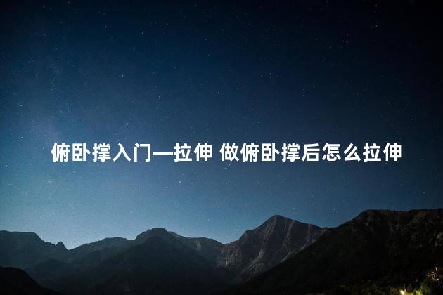 俯卧撑入门—拉伸 做俯卧撑后怎么拉伸